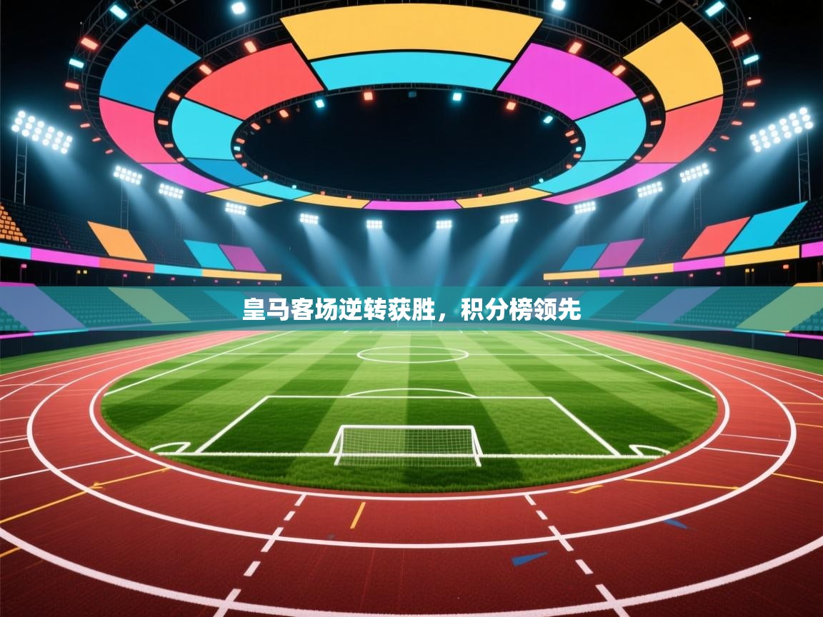 皇马客场逆转获胜,积分榜领先 第1张