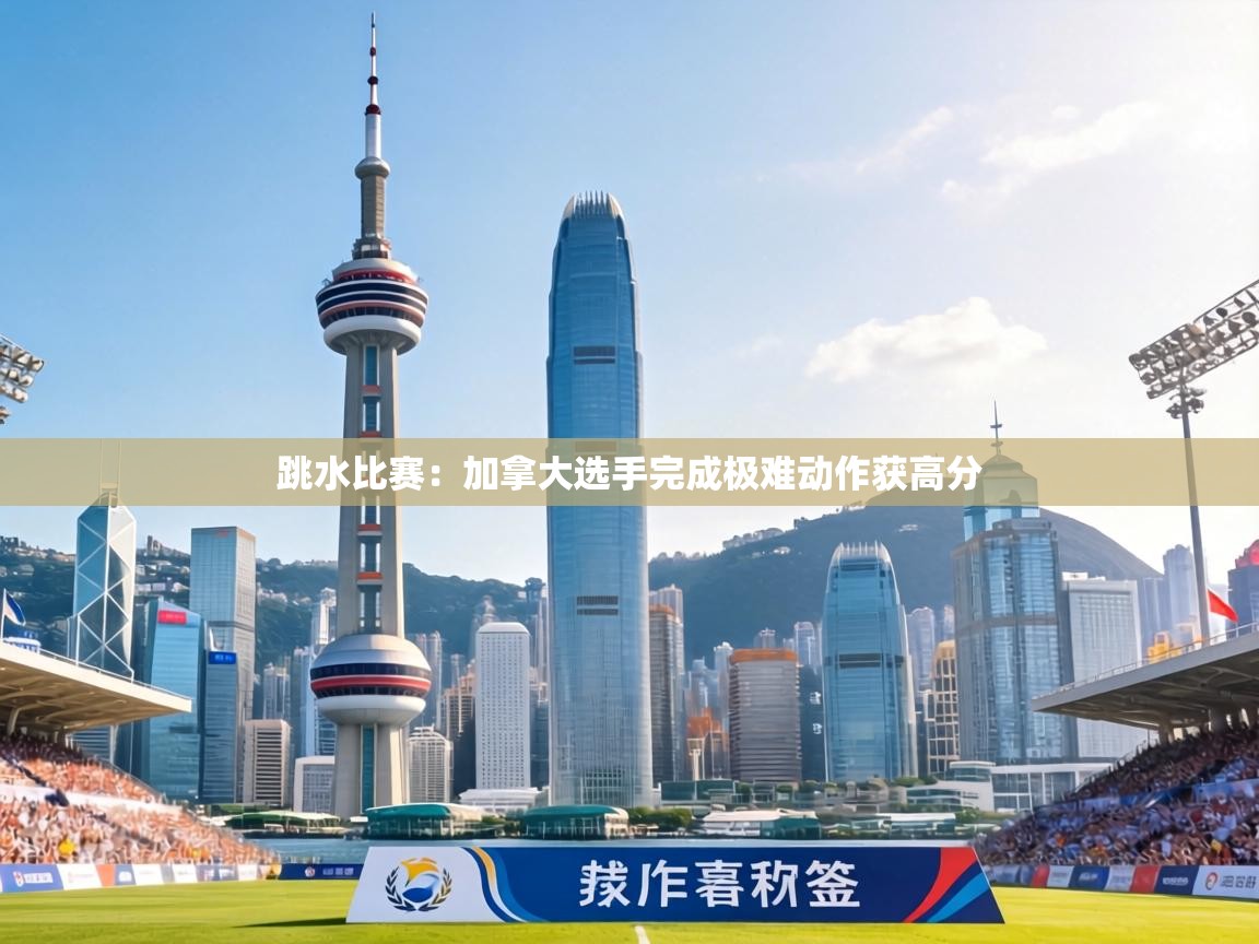 跳水比赛:加拿大选手完成极难动作获高分 第1张